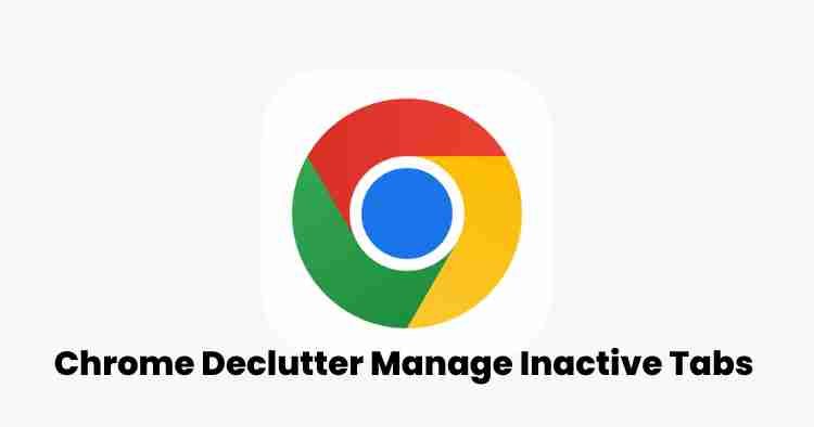 Chrome declutter: manage inactive tabs & boost browser speed