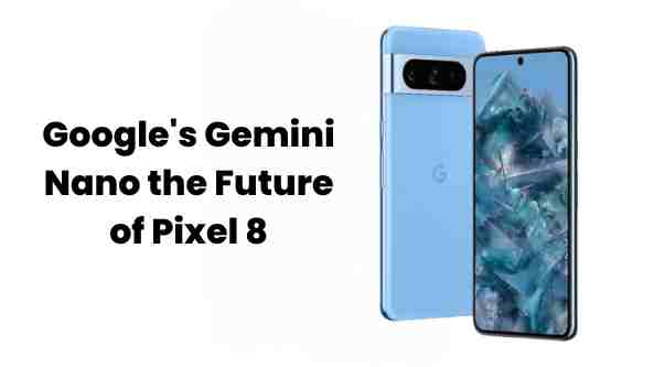 Google’s gemini nano: powering the future of pixel 8
