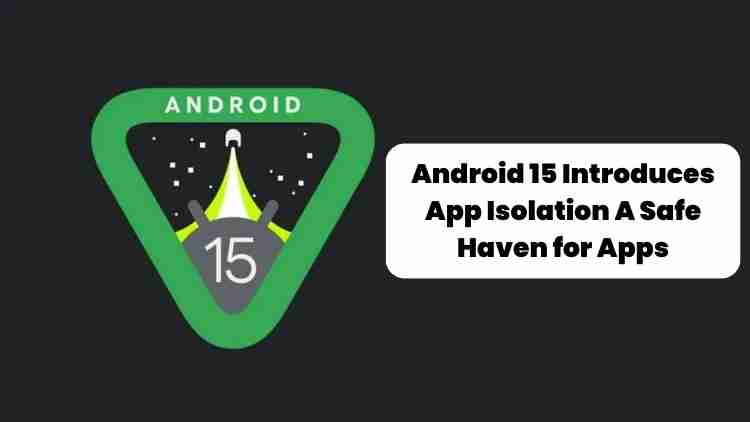 Android 15 introduces app isolation: a safe haven for apps