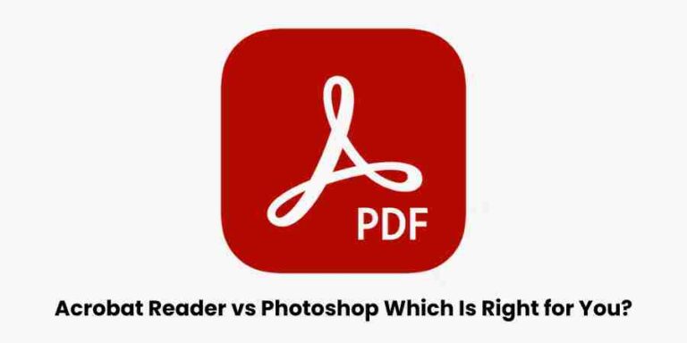 Acrobat reader vs photoshop: which is right for you?