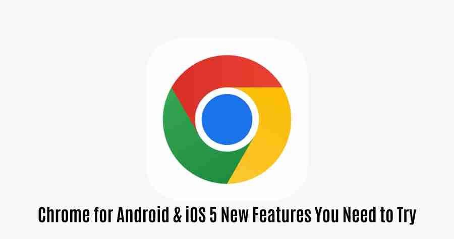 Chrome for android ios 5 new features you need to try