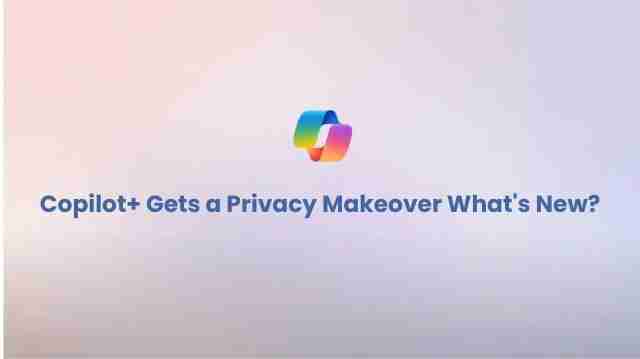 Copilot+ gets a privacy makeover: what’s new?
