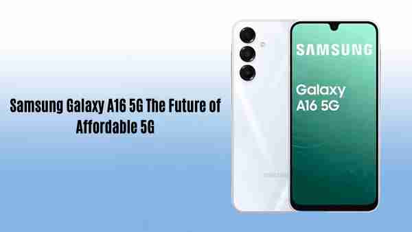 Samsung galaxy a16 5g: the future of affordable 5g