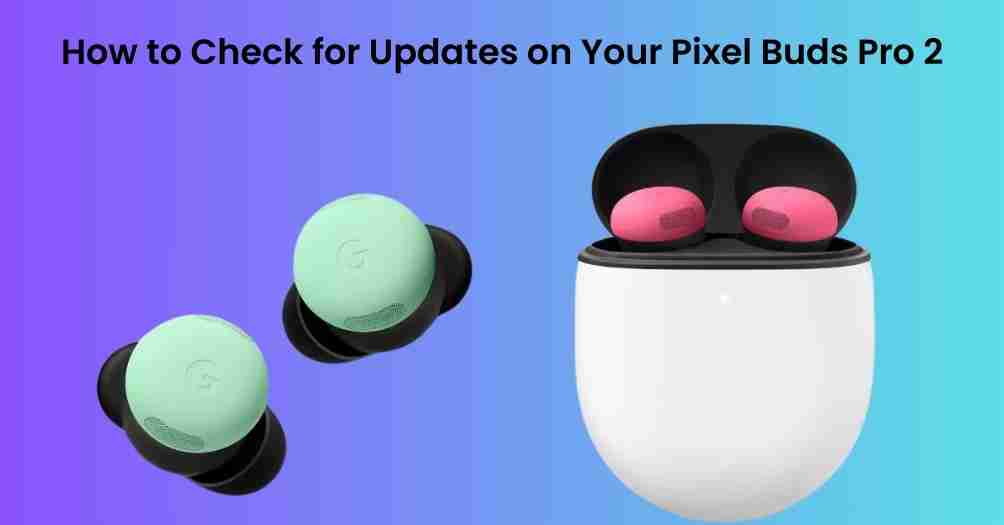 How to check for updates on your pixel buds pro 2