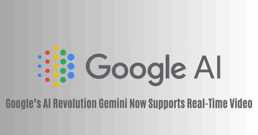 Googles ai revolution gemini now supports real time video