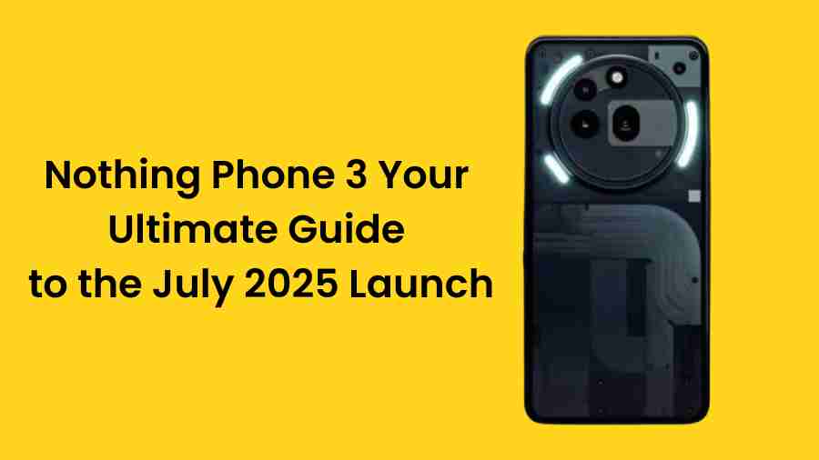 Nothing phone 3 your ultimate guide to the july 2025 launch